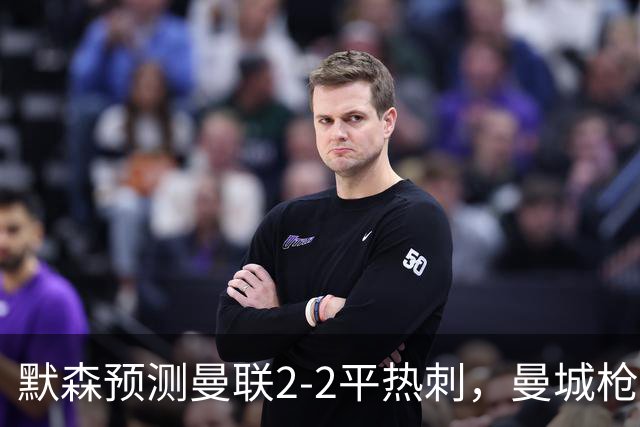 默森预测曼联2-2平热刺，曼城枪手蓝军红军取胜